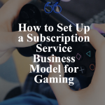 How to Set Up a Subscription Service Business Model for Gaming how-to-set-up-a-subscri-pin